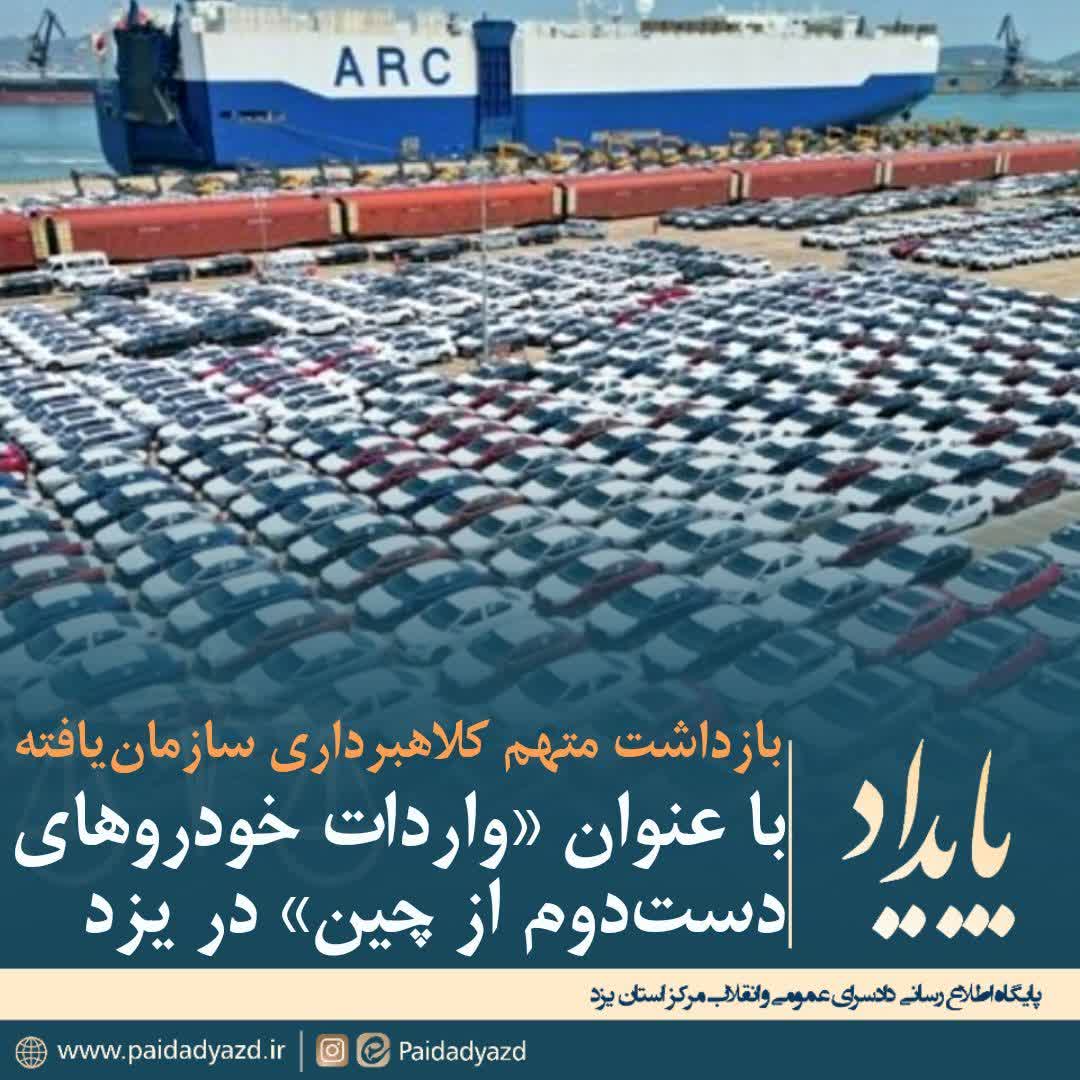 بازداشت متهم کلاهبرداری سازمان‌یافته با عنوان «واردات خودروهای دست‌دوم از چین» در یزد